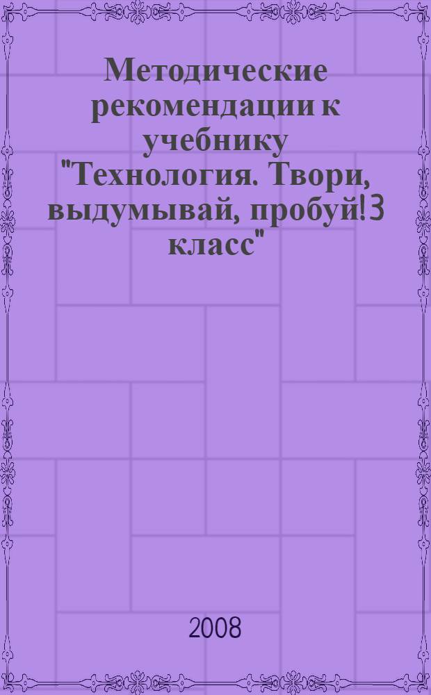 Методические рекомендации к учебнику "Технология. Твори, выдумывай, пробуй! 3 класс"