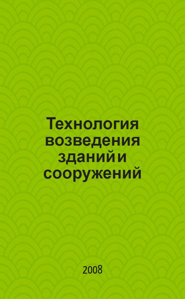 Технология возведения зданий и сооружений : учебное пособие для студентов высших учебных заведений, обучающихся по направлению подготовки дипломированных специалистов "Строительство"