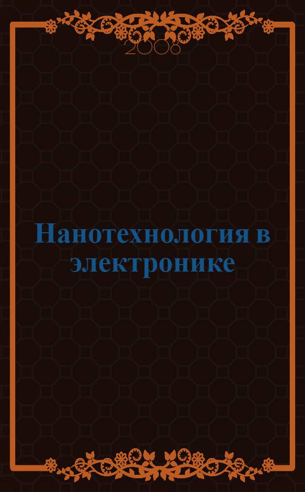 Нанотехнология в электронике : введение в специальность : учебное пособие для студентов высших учебных заведений, обучающихся по специальности 210601 - "Нанотехнология в электронике"
