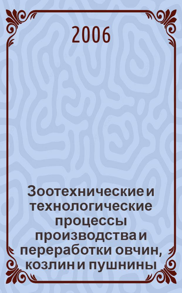 Зоотехнические и технологические процессы производства и переработки овчин, козлин и пушнины : учебное пособие : для студентов высших учебных заведений, обучающихся по специальности 110401 - Зоотехния