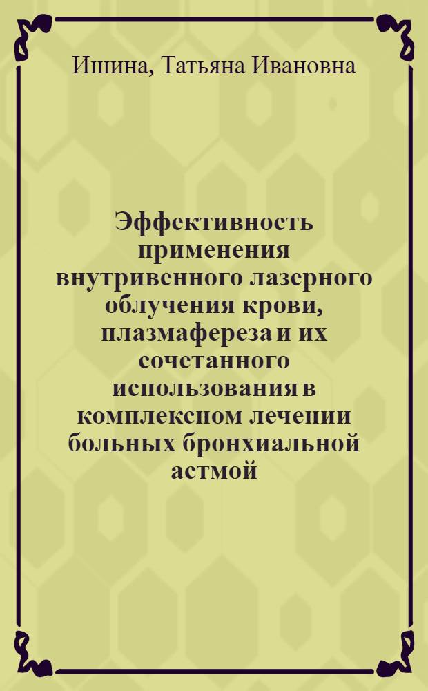 Эффективность применения внутривенного лазерного облучения крови, плазмафереза и их сочетанного использования в комплексном лечении больных бронхиальной астмой : автореферат диссертации на соискание ученой степени к.м.н. : специальность 14.00.43