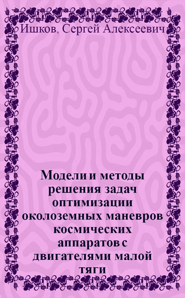 Модели и методы решения задач оптимизации околоземных маневров космических аппаратов с двигателями малой тяги : автореферат диссертации на соискание ученой степени д.т.н. : специальность 05.07.09