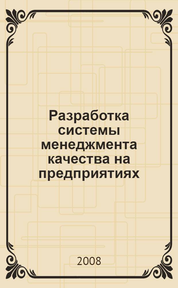 Разработка системы менеджмента качества на предприятиях : практическое руководство : учебное пособие : по специальностям "Стандартизация и сертификация", "Управление качеством"