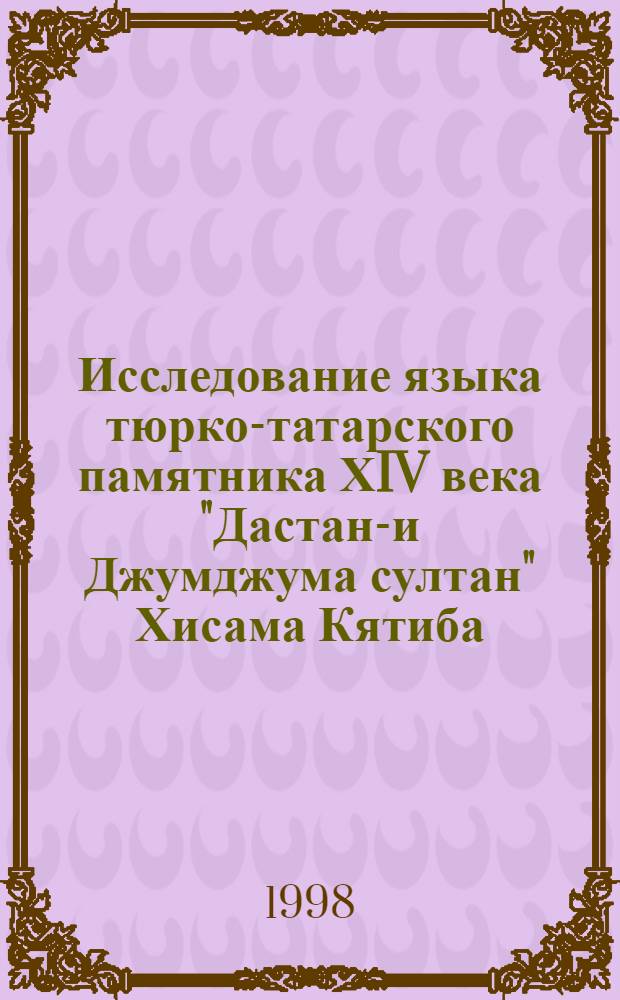 Исследование языка тюрко-татарского памятника ХIV века "Дастан-и Джумджума султан" Хисама Кятиба : автореферат диссертации на соискание ученой степени к.филол.н. : специальность 10.02.06
