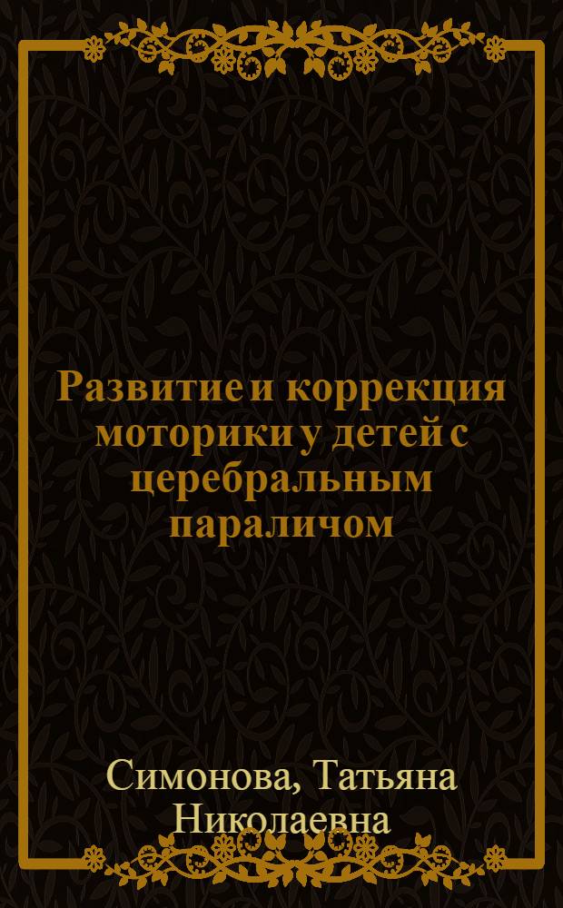 Развитие и коррекция моторики у детей с церебральным параличом : учебное пособие : для студентов, обучающихся по специальности 032000 Специальная дошкольная педагогика и психология