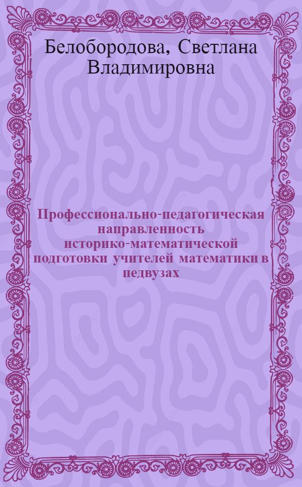 Профессионально-педагогическая направленность историко-математической подготовки учителей математики в педвузах : автореферат диссертации на соискание ученой степени к.п.н. : специальность 13.00.02