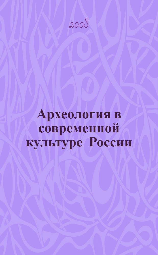 Археология в современной культуре России (региональные аспекты) : "Круглый стол", поселок Аркаим, 22-23 августа 2007 г. : материалы заседаний