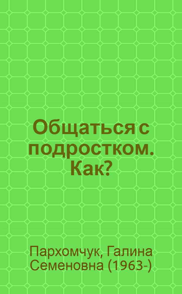 Общаться с подростком. Как? : книга для умных родителей