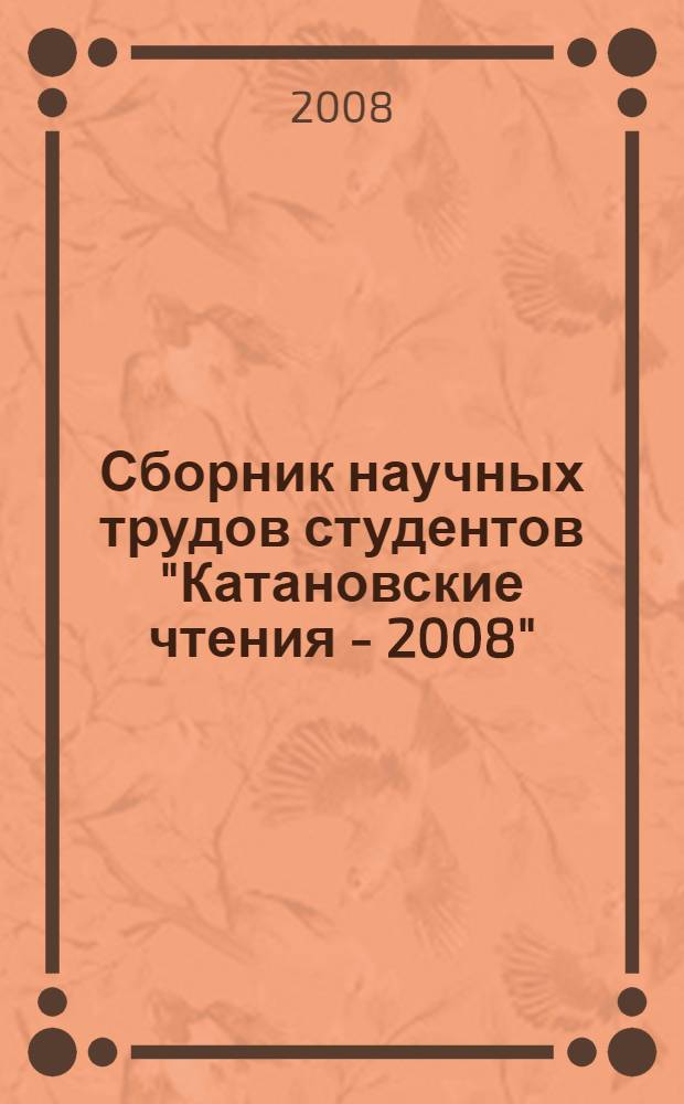 Сборник научных трудов студентов "Катановские чтения - 2008" : тезисы докладов