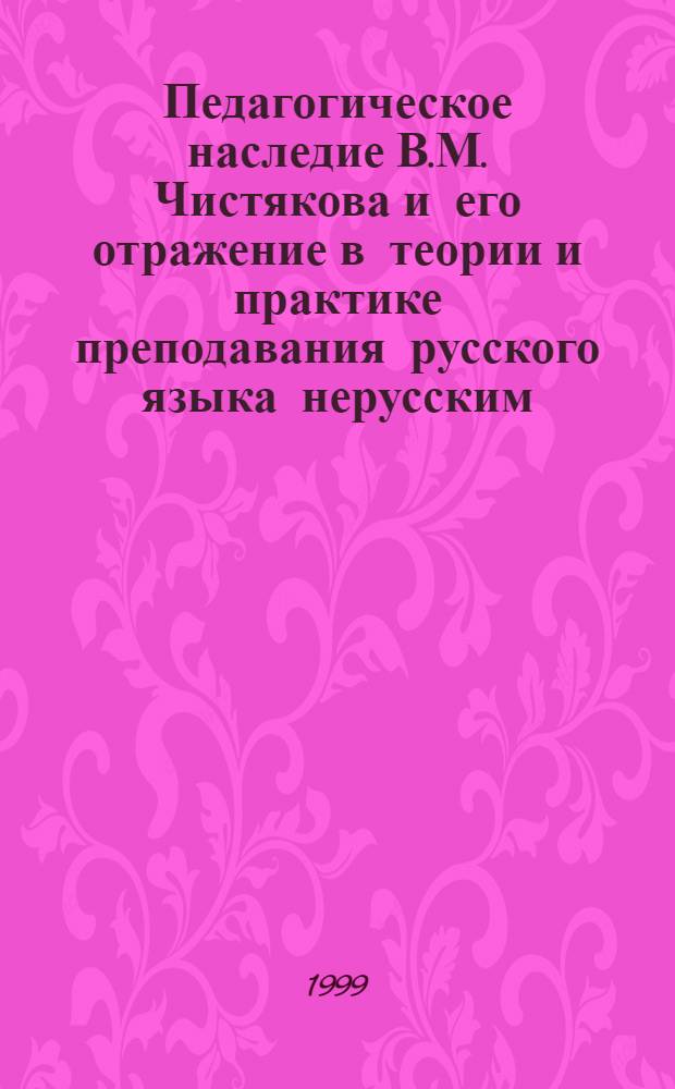 Педагогическое наследие В.М. Чистякова и его отражение в теории и практике преподавания русского языка нерусским : автореферат диссертации на соискание ученой степени к.п.н. : специальность 13.00.01 : специальность 13.00.02