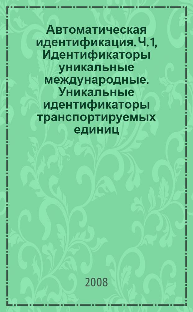 Автоматическая идентификация. Ч. 1, Идентификаторы уникальные международные. Уникальные идентификаторы транспортируемых единиц : ГОСТ ИСО/МЭК 15459-1-2008