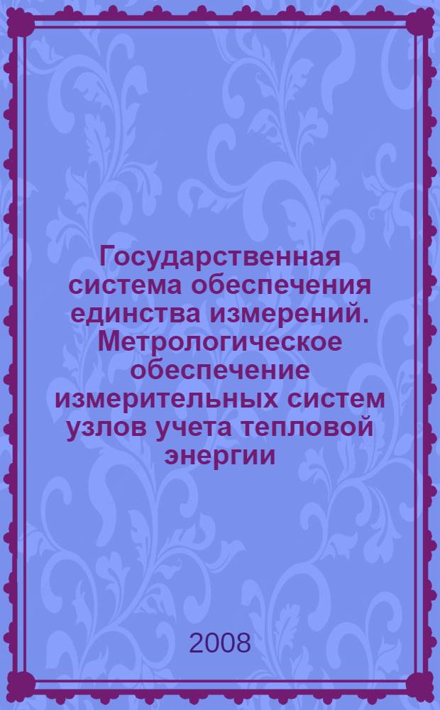 Государственная система обеспечения единства измерений. Метрологическое обеспечение измерительных систем узлов учета тепловой энергии. Основные положения