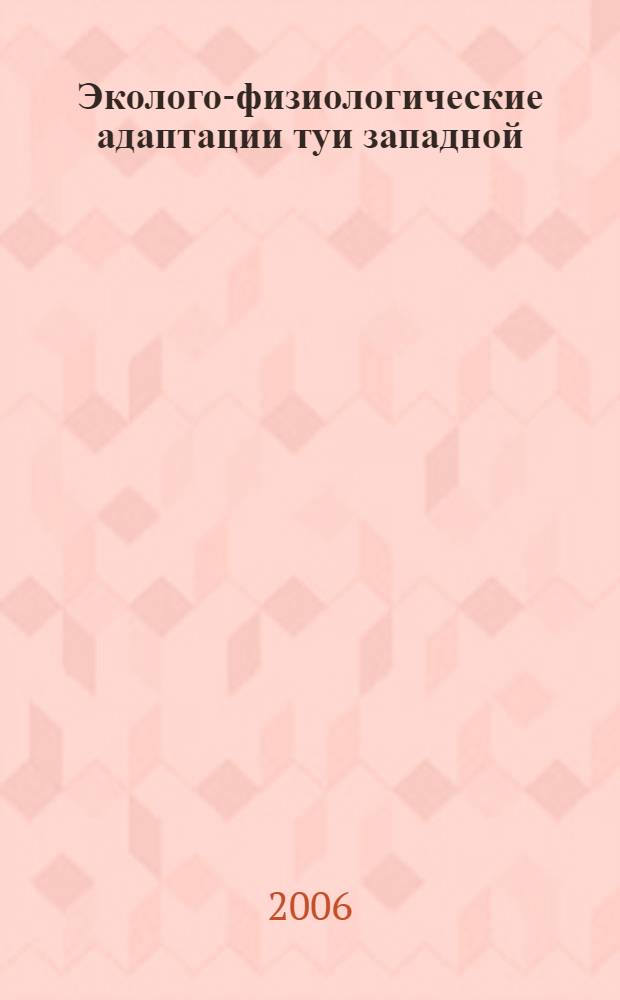 Эколого-физиологические адаптации туи западной (Thuja occidentalis L.) в городских условиях : монография