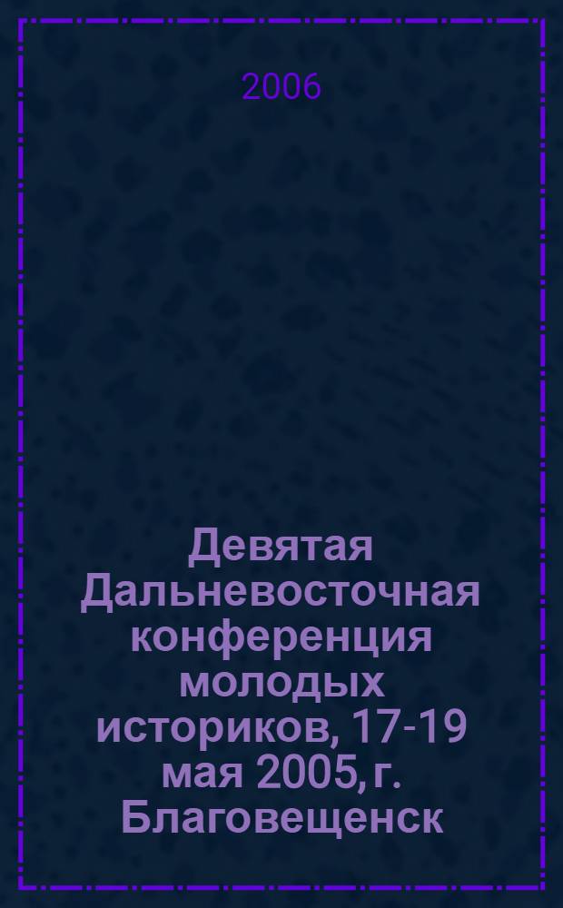 Девятая Дальневосточная конференция молодых историков, 17-19 мая 2005, г. Благовещенск = The ninth far eastern conference of young historians, 17-19 may 2005, Blagoveshchensk : сборник материалов