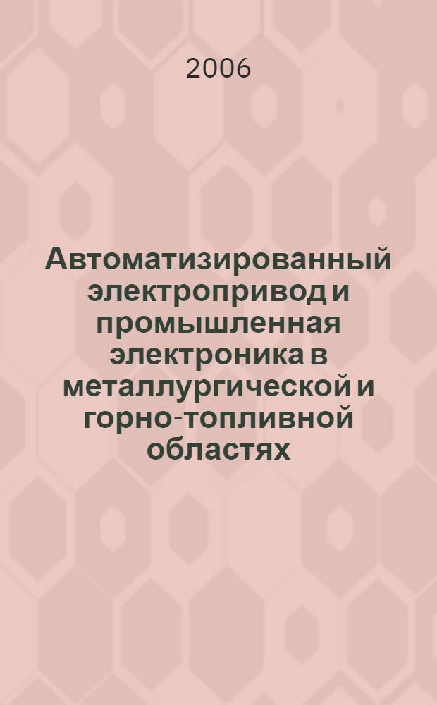 Автоматизированный электропривод и промышленная электроника в металлургической и горно-топливной областях : АЭПЭ'2006 : труды Третьей Всероссийской научно-практической конференции, 16-18 мая 2006 г