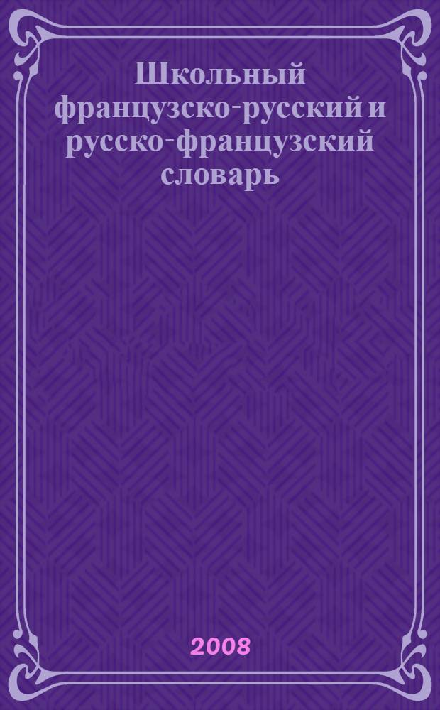 Школьный французско-русский и русско-французский словарь = Dictionnaire fran&ccedil;ais-russe et russe-fran&ccedil;air pour &eacute;coliers : около 3000 наиболее употребительных слов