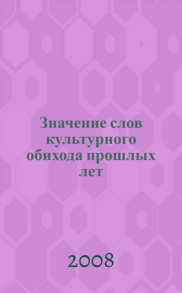 Значение слов культурного обихода прошлых лет : словарь : учебное пособие для высших и средних учебных заведений