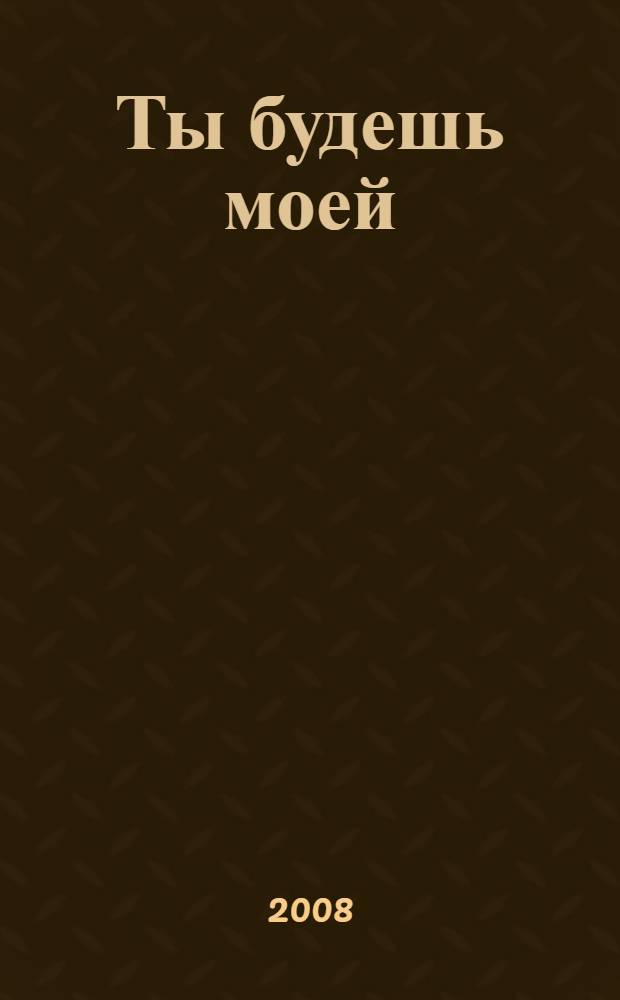 Ты будешь моей : роман