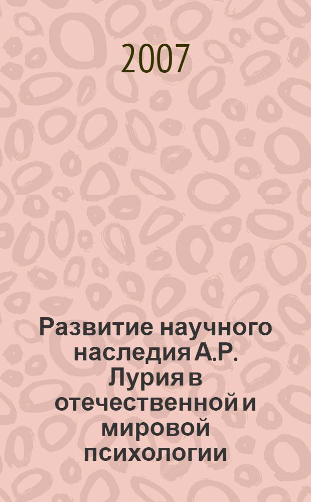 Развитие научного наследия А.Р. Лурия в отечественной и мировой психологии : материалы III Международной научно-практической конференции, посвященной памяти А. Р. Лурия, Москва - Белгород, Россия 10-12 октября 2007
