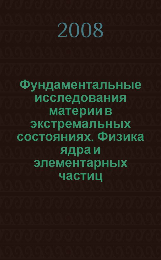 Фундаментальные исследования материи в экстремальных состояниях. Физика ядра и элементарных частиц : VI Конференция научно-образовательного центра CRDF : сборник научных трудов