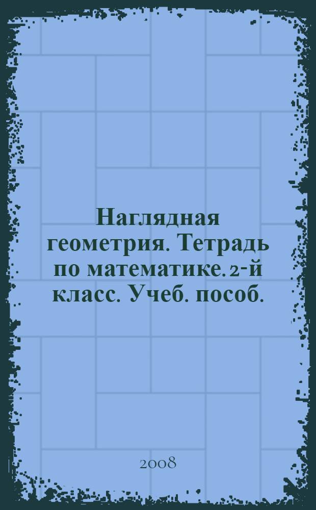 Наглядная геометрия. Тетрадь по математике. 2-й класс. Учеб. пособ.