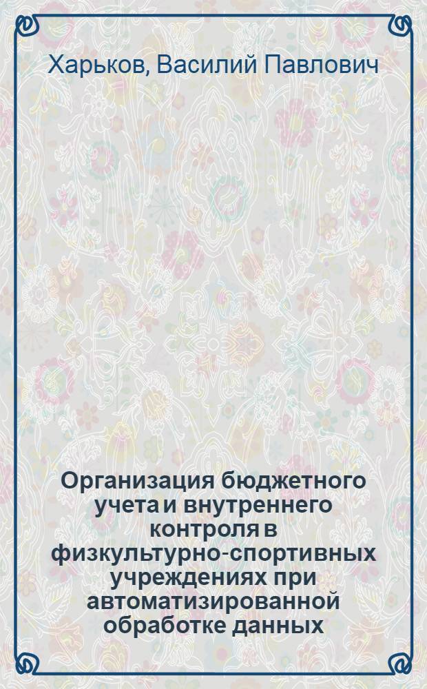 Организация бюджетного учета и внутреннего контроля в физкультурно-спортивных учреждениях при автоматизированной обработке данных : монография