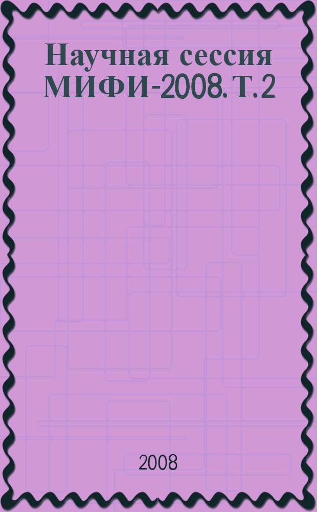 Научная сессия МИФИ-2008. Т. 2 : Физика плазмы и управляемый термоядерный синтез ; Лазерная физика ; Фотоника и информационная оптика ; Физика конденсированного состояния вещества