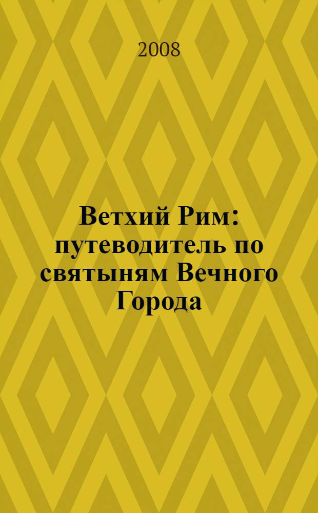 Ветхий Рим : путеводитель по святыням Вечного Города