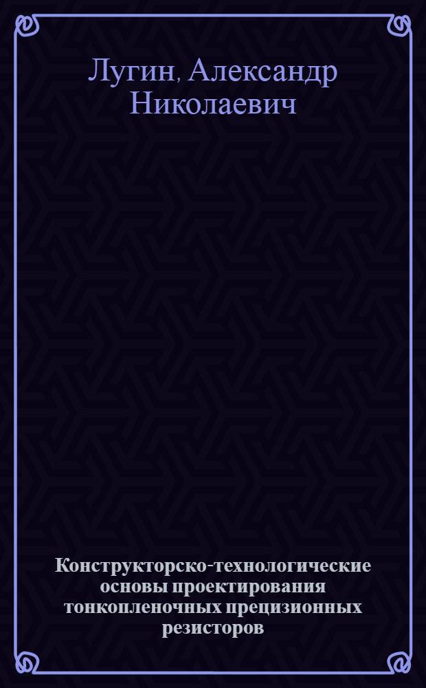Конструкторско-технологические основы проектирования тонкопленочных прецизионных резисторов : монография