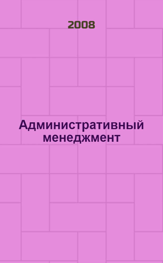 Административный менеджмент : учебное пособие для студентов высших учебных заведений, обучающихся по специальности 100103 "Социально-культурный сервис и туризм" (специализация "Документационный сервис")