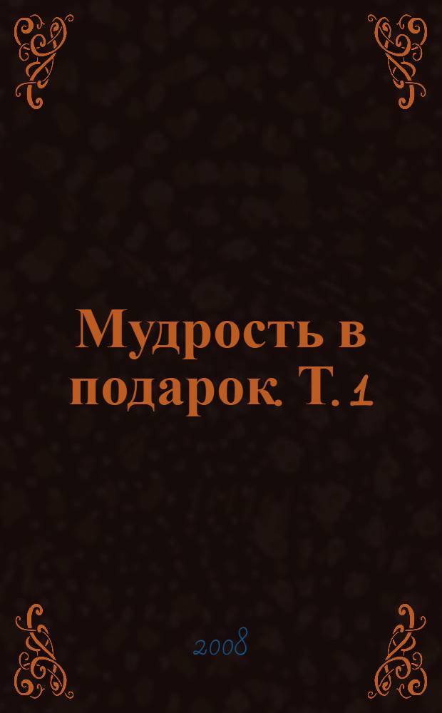 Мудрость в подарок. Т. 1 : Богатство