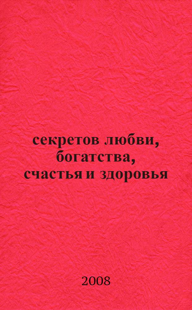 10 секретов любви, богатства, счастья и здоровья = The secrets of abundant love, wealth, happiness, health