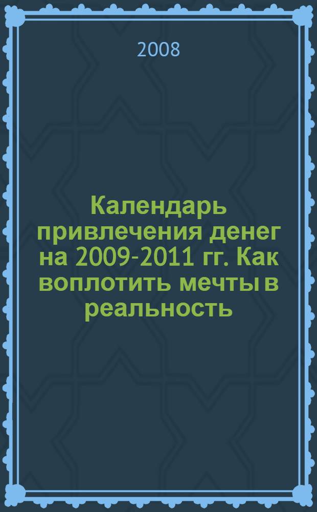Календарь привлечения денег на 2009-2011 гг. Как воплотить мечты в реальность