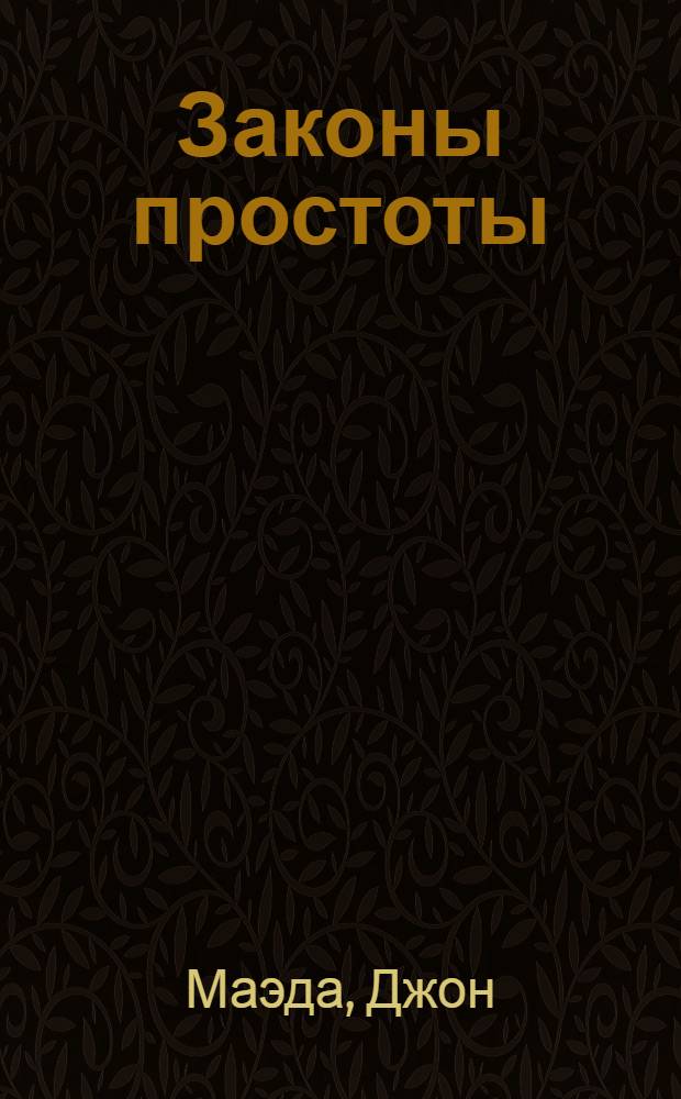 Законы простоты : Дизайн. Технологии. Бизнес. Жизнь