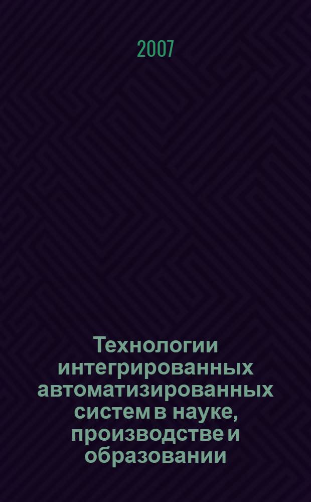 Технологии интегрированных автоматизированных систем в науке, производстве и образовании : сборник статей