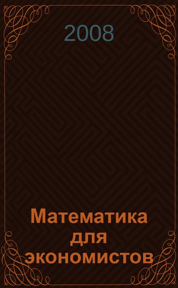 Математика для экономистов : учебное пособие для студентов высших учебных заведений, обучающихся по специальностям 060400 "Финансы и кредит", 060500 "Бухгалтерский учет, анализ и аудит", 060600 "Мировая экономика", 351200 "Налоги и налогооблажение"