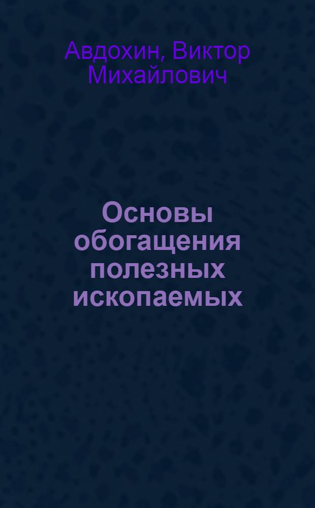 Основы обогащения полезных ископаемых : учебник для студентов высших учебных заведений, обучающихся по специальности "Обогащение полезных ископаемых" направления подготовки дипломированных специалистов "Горное дело"