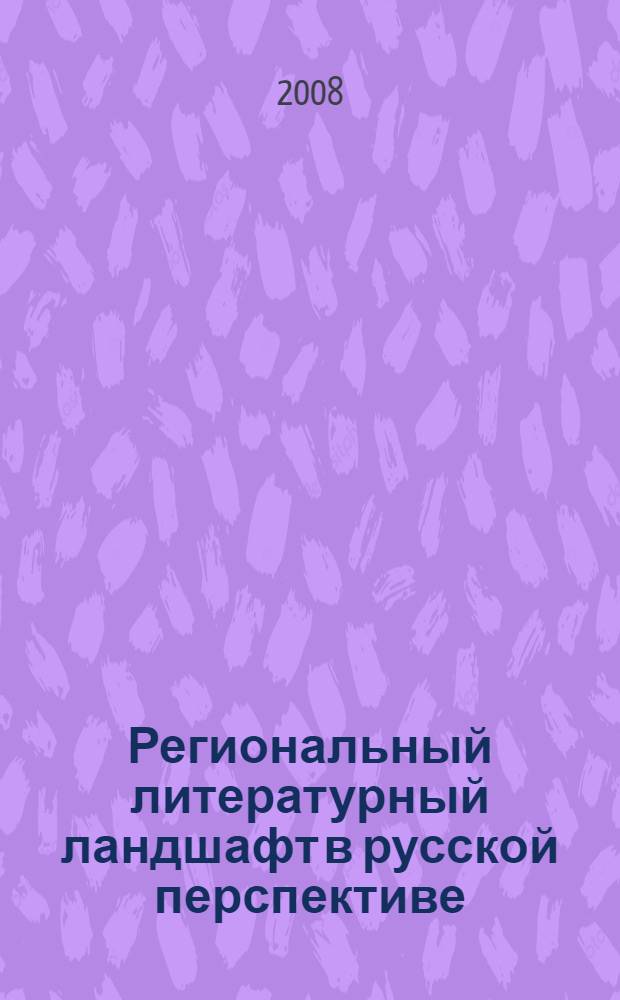 Региональный литературный ландшафт в русской перспективе : сборник научных статей : материалы всероссийской научной конференции "Региональные литературные ландшафты: история и современность" (26-28 апреля 2007 г.)