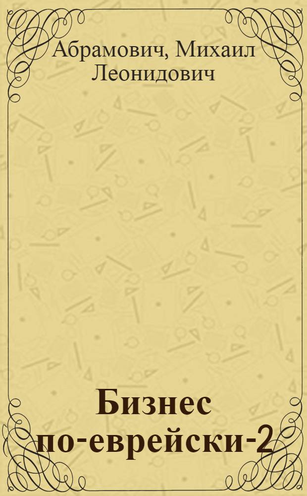 Бизнес по-еврейски-2 : деловая этика мудрых и богатых