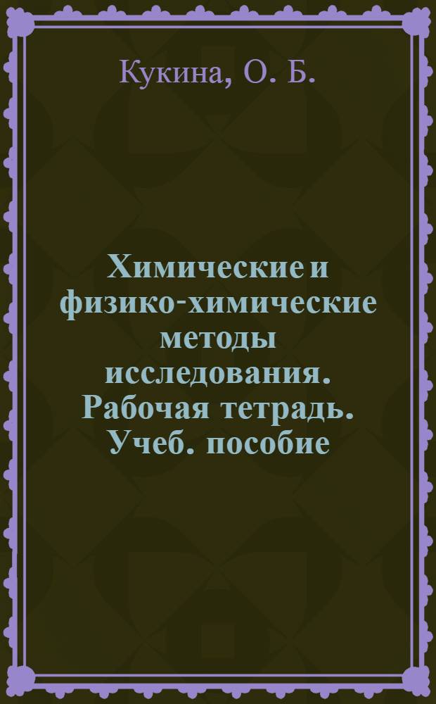 Химические и физико-химические методы исследования. Рабочая тетрадь. Учеб. пособие