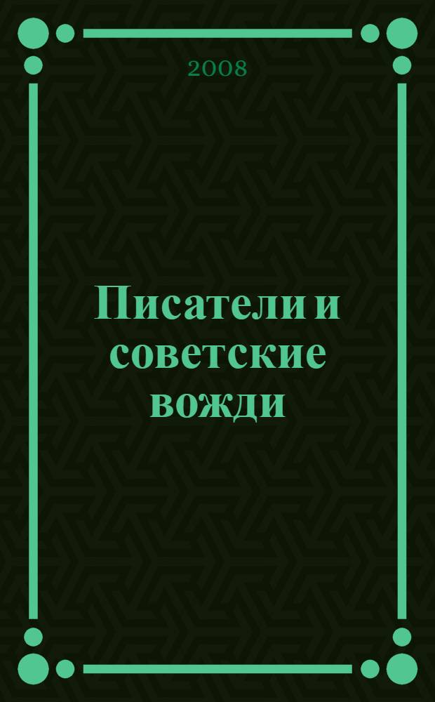 Писатели и советские вожди : избранные сюжеты 1919-1960 годов