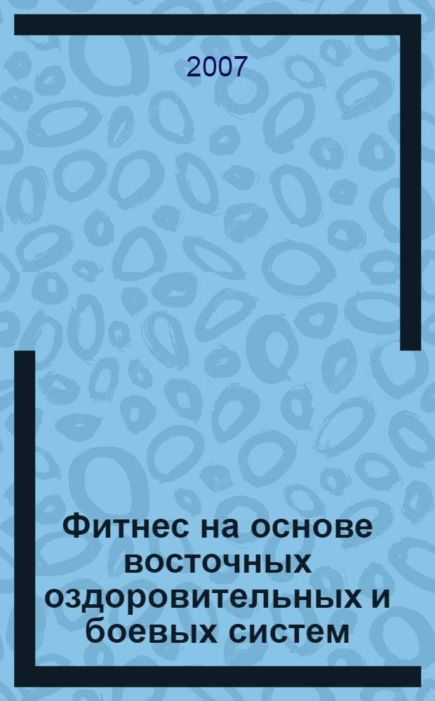 Фитнес на основе восточных оздоровительных и боевых систем : универсальные программы тренировок для мужчин и женщин