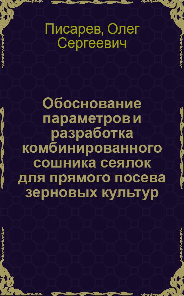 Обоснование параметров и разработка комбинированного сошника сеялок для прямого посева зерновых культур : автореф. дис. на соиск. учен. степ. канд. тех. наук : специальность 05.20.01 <технологии и средства механизации сельского хозяйства>