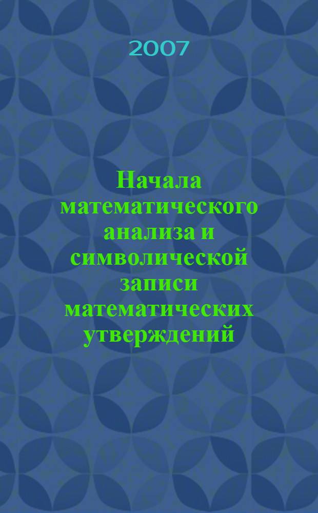 Начала математического анализа и символической записи математических утверждений : учебное пособие для студентов высших учебных заведений