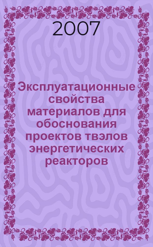 Эксплуатационные свойства материалов для обоснования проектов твэлов энергетических реакторов : учебное пособие для студентов высших учебных заведений