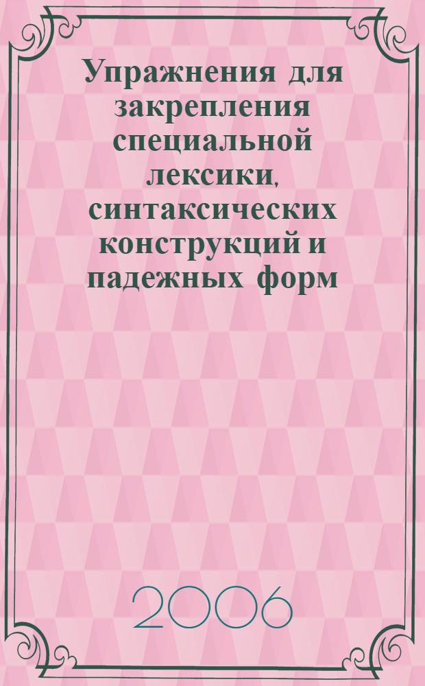 Упражнения для закрепления специальной лексики, синтаксических конструкций и падежных форм : учебно-методическое пособие