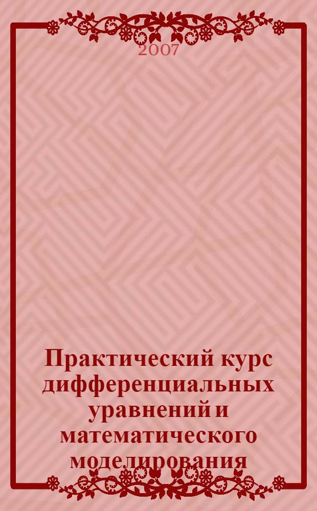 Практический курс дифференциальных уравнений и математического моделирования : классические и новые методы. Нелинейные математические модели. Симметрия и принципы инвариантности