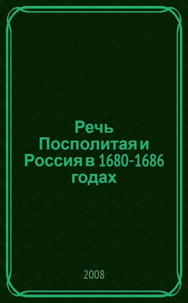 Речь Посполитая и Россия в 1680-1686 годах : заключение договора о Вечном мире