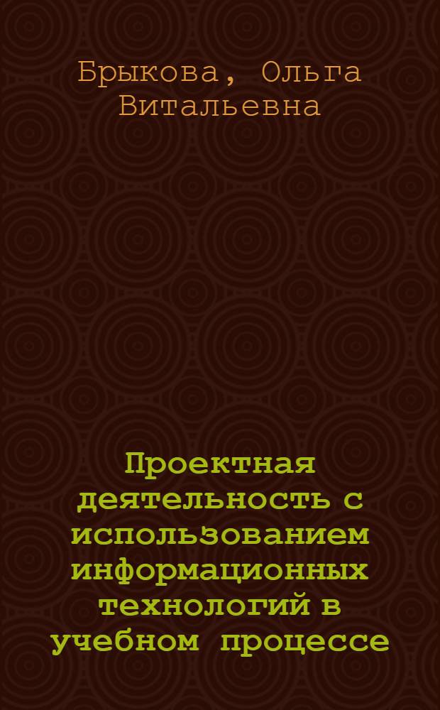 Проектная деятельность с использованием информационных технологий в учебном процессе : методическое пособие