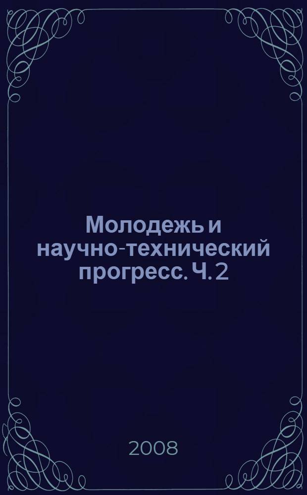 Молодежь и научно-технический прогресс. Ч. 2
